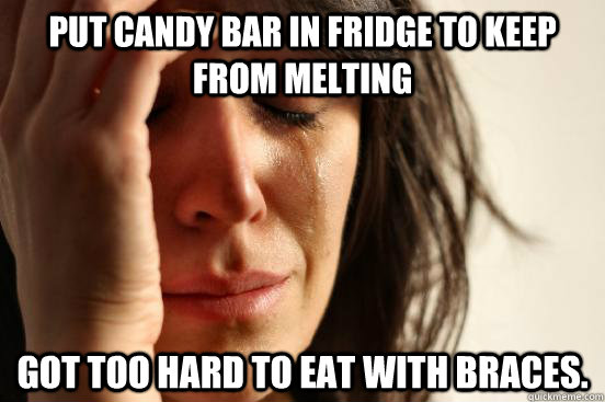 Put candy bar in fridge to keep from melting Got too hard to eat with braces.  First World Problems
