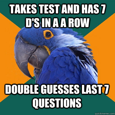 Takes test and has 7 D's in a a row double guesses last 7 questions   Paranoid Parrot