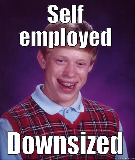 SELF EMPLOYED DOWNSIZED Bad Luck Brian