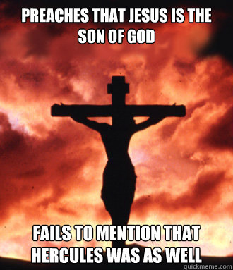 Preaches that Jesus is the son of God Fails to mention that Hercules was as well - Preaches that Jesus is the son of God Fails to mention that Hercules was as well  Scumbag Christianity