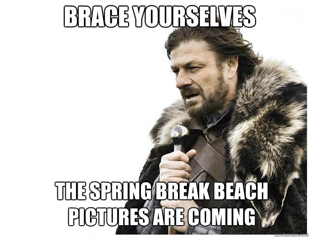Brace yourselves the spring break beach pictures are coming  Imminent Ned