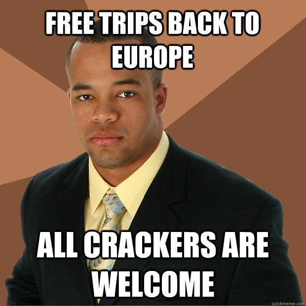 FREE TRIPS BACK TO EUROPE ALL CRACKERS ARE WELCOME  Successful Black Man