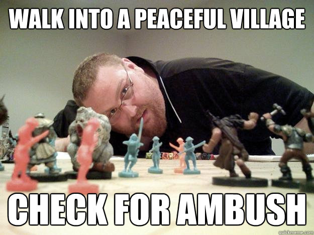 Walk into a peaceful village Check for ambush  Paranoid Player