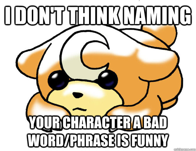 I don't think naming your character a bad word/phrase is funny  Confession Teddiursa
