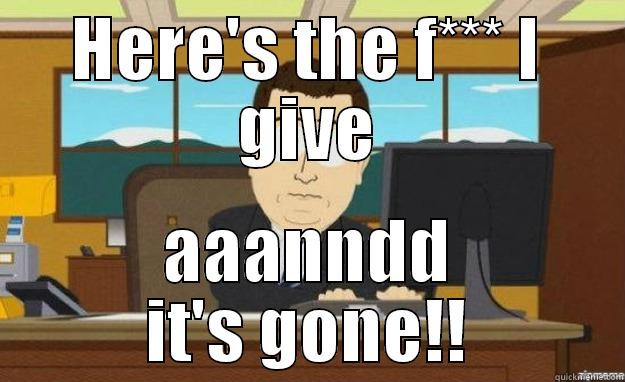 HERE'S THE F*** I GIVE AAANNDD IT'S GONE!! aaaand its gone