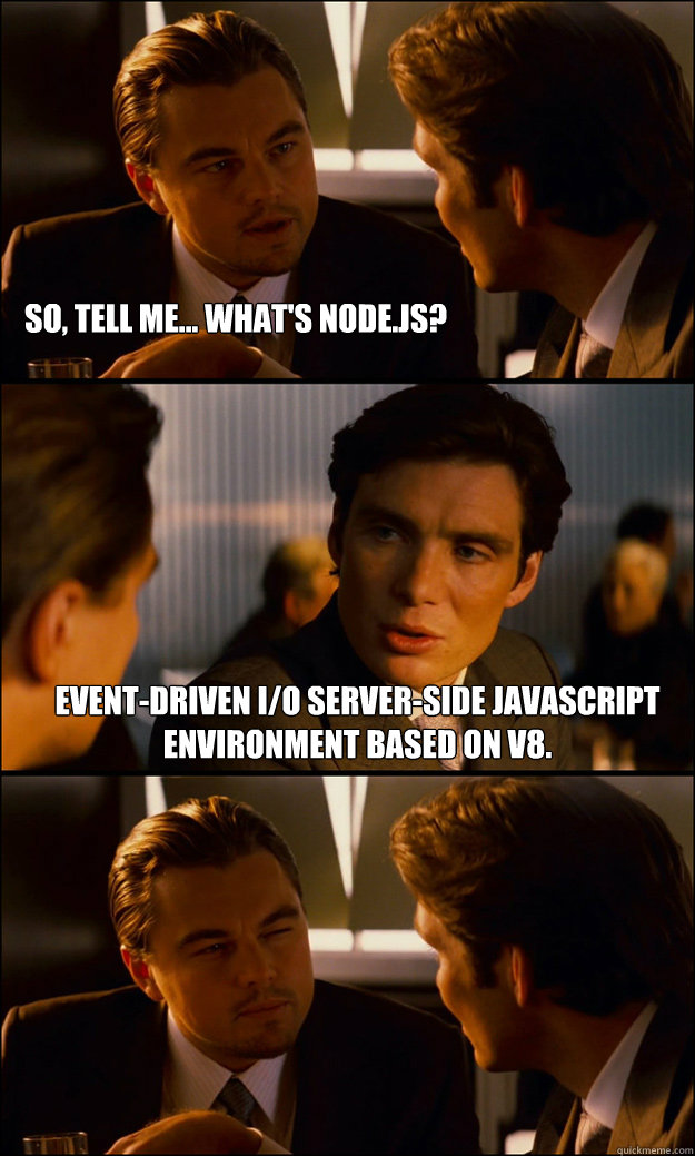 So, tell me... What's Node.js? Event-driven I/O server-side JavaScript environment based on V8. - So, tell me... What's Node.js? Event-driven I/O server-side JavaScript environment based on V8.  Inception