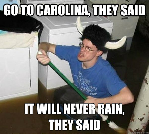 go to carolina, they said it will never rain,
they said  They said