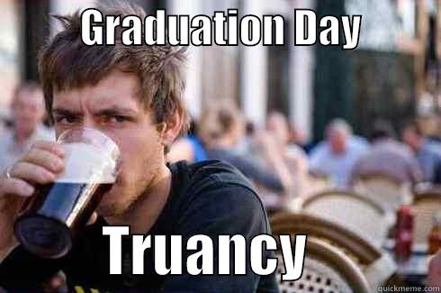 good stm guy -           GRADUATION DAY                     TRUANCY            Lazy College Senior