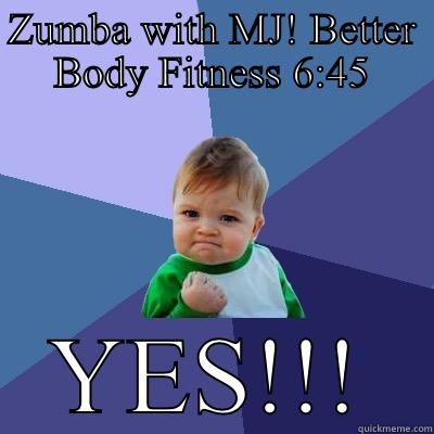 ZUMBA WITH MJ! BETTER BODY FITNESS 6:45 YES!!! Success Kid