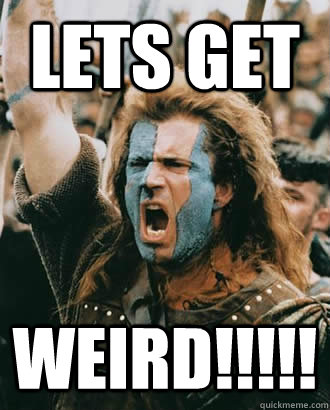 LETS GET WEIRD!!!!!  Braveheart