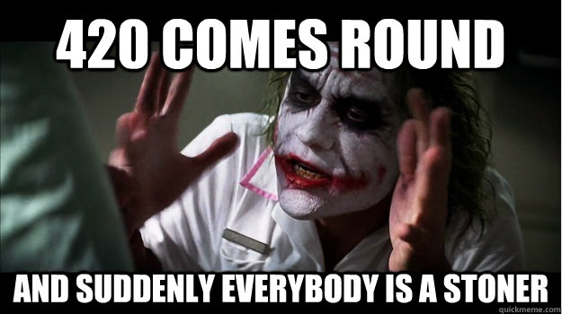 420 comes round AND suddenly EVERYBODY is a stoner  Joker Mind Loss