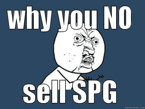 WHY YOU NO SELL SPG Y U No