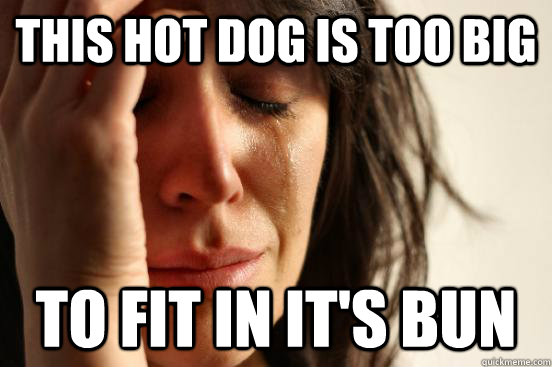 this hot dog is too big to fit in it's bun  First World Problems