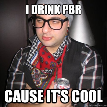 I drink PBR Cause It's Cool  Oblivious Hipster