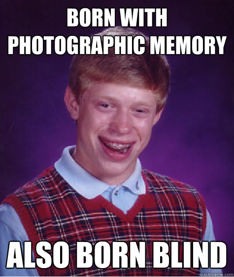 Born with photographic memory 
 also born blind
  Bad Luck Brian