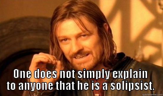  ONE DOES NOT SIMPLY EXPLAIN TO ANYONE THAT HE IS A SOLIPSIST. Boromir
