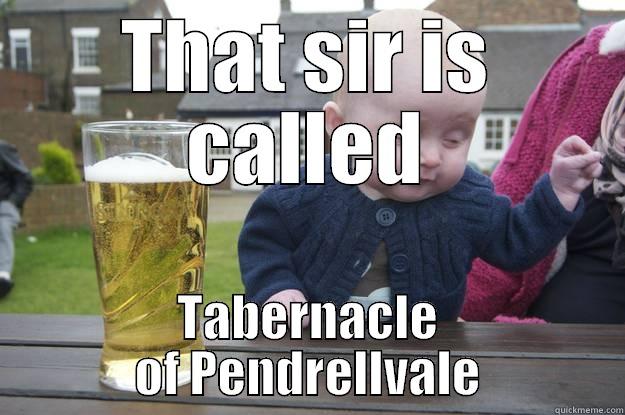 THAT SIR IS CALLED TABERNACLE OF PENDRELLVALE drunk baby