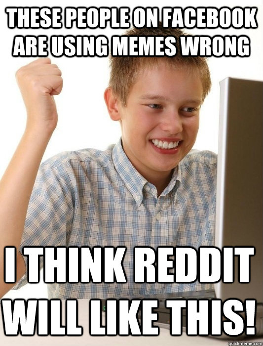 These people on facebook are using memes wrong I think reddit will like this!  First Day on the Internet Kid