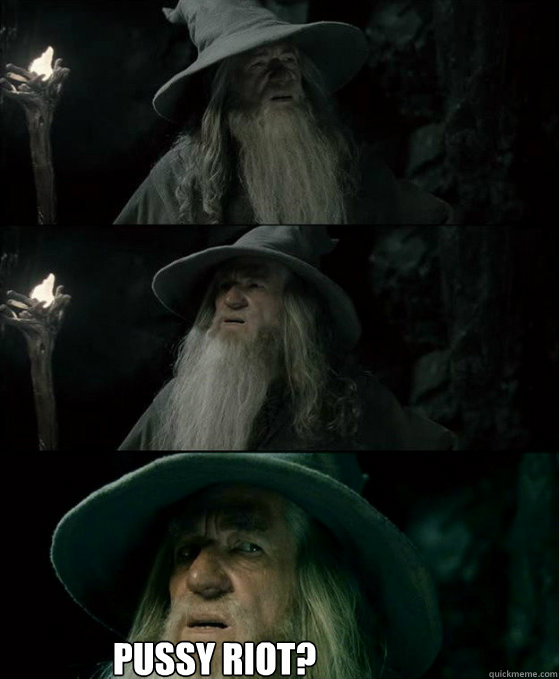  Pussy Riot?  Confused Gandalf