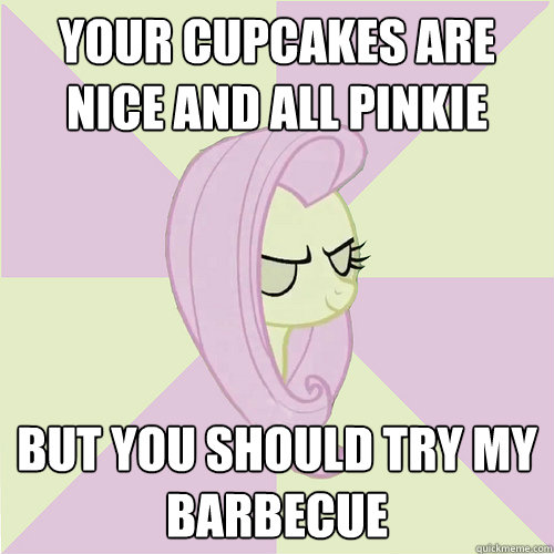 Your cupcakes are nice and all pinkie But you should try my barbecue  Flutterbitch