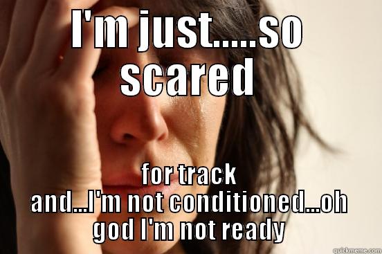 so scared  - I'M JUST.....SO SCARED FOR TRACK AND...I'M NOT CONDITIONED...OH GOD I'M NOT READY First World Problems