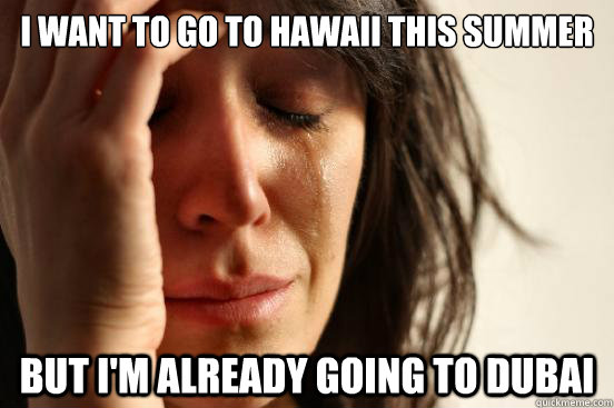 I want to go to Hawaii this summer But I'm already going to dubai  First World Problems