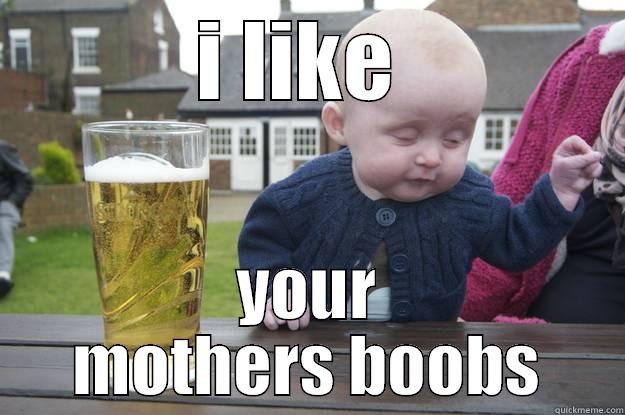 I LIKE  YOUR MOTHERS BOOBS drunk baby