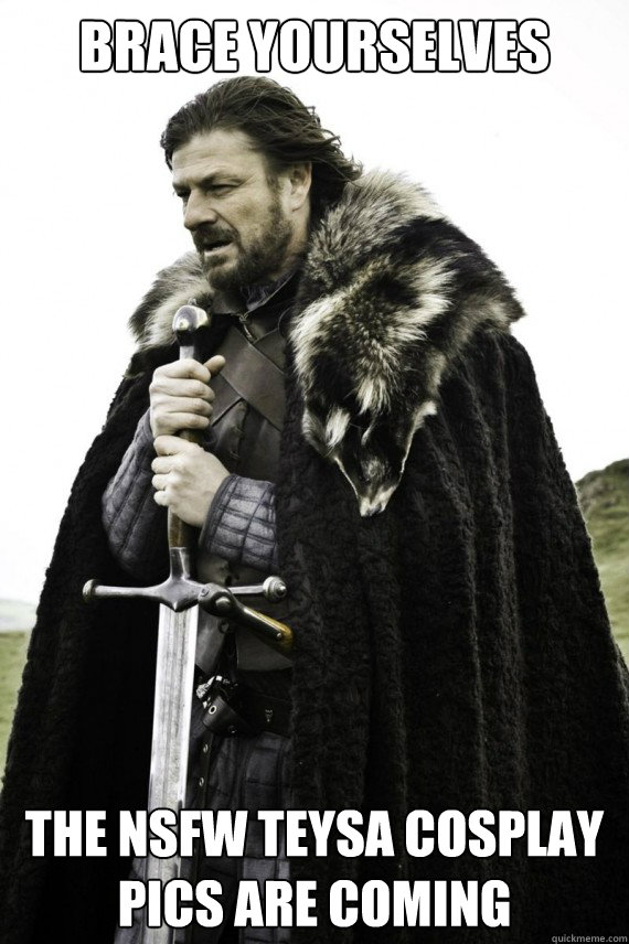 Brace yourselves The NSFW Teysa cosplay pics are coming - Brace yourselves The NSFW Teysa cosplay pics are coming  Brace yourself