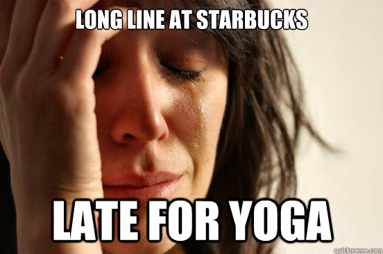 LONG LINE AT STARBUCKS LATE FOR YOGA  First World Problems