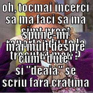 OH, TOCMAI INCERCI SA MA FACI SA MA SIMT PROST RAPORTANDU-TE LA TRECUTUL MEU ? SPUNE-MI MAI MULT DESPRE CUM 