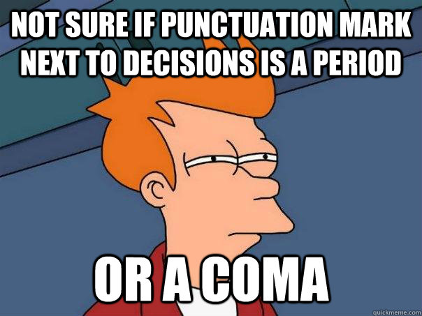 Not sure if punctuation mark next to decisions is a period  Or a coma - Not sure if punctuation mark next to decisions is a period  Or a coma  Futurama Fry