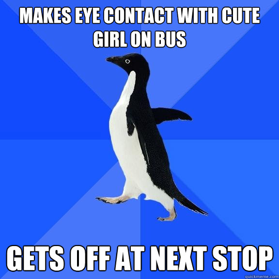 Makes eye contact with cute girl on bus gets off at next stop  Socially Awkward Penguin