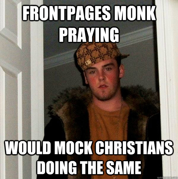 Frontpages monk praying would mock christians doing the same  Scumbag Steve