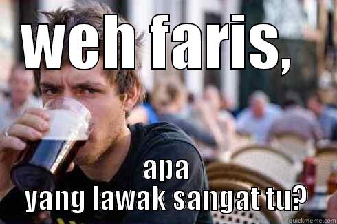 WEH FARIS,  APA YANG LAWAK SANGAT TU? Lazy College Senior