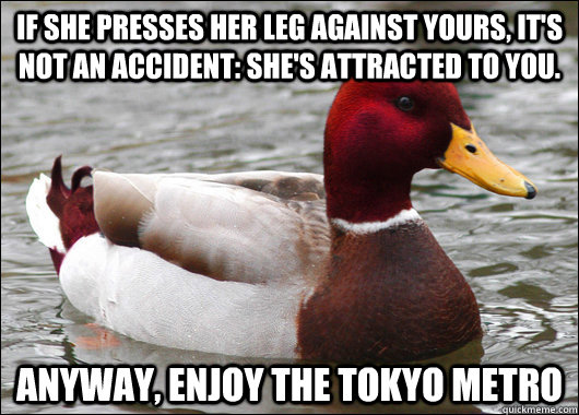 If she presses her leg against yours, it's not an accident: she's attracted to you. anyway, enjoy the tokyo metro  Malicious Advice Mallard
