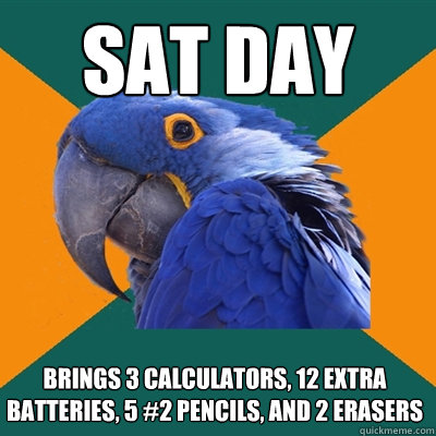 SAT day brings 3 calculators, 12 extra batteries, 5 #2 pencils, and 2 erasers  Paranoid Parrot