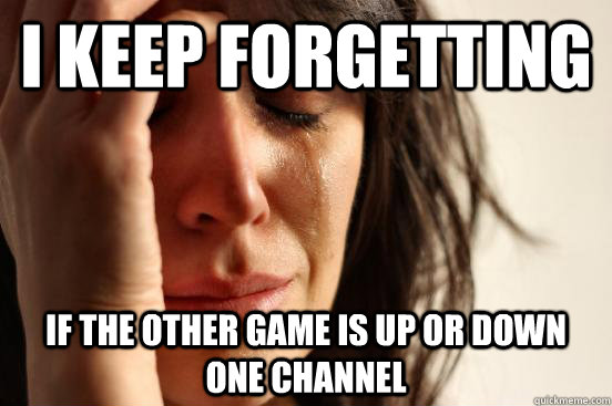 i keep forgetting if the other game is up or down one channel - i keep forgetting if the other game is up or down one channel  First World Problems
