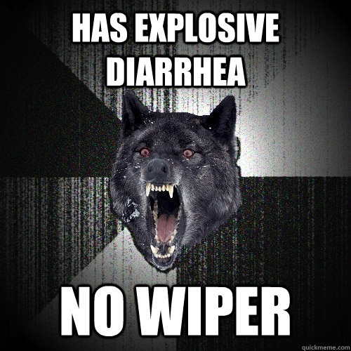 Has Explosive diarrhea No wiper  Insanity Wolf