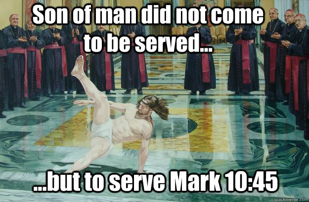 Son of man did not come to be served... ...but to serve Mark 10:45  jesus breakdance