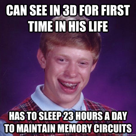 Can see in 3D for first time in his life Has to sleep 23 hours a day to maintain memory circuits  BadLuck Brian