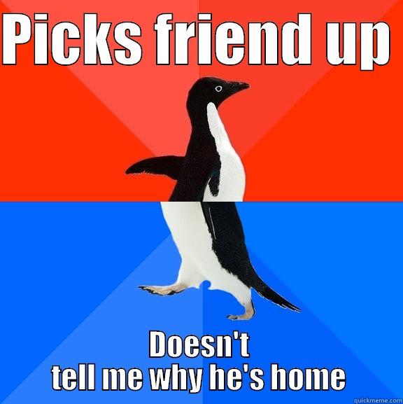 PICKS FRIEND UP  DOESN'T TELL ME WHY HE'S HOME Socially Awesome Awkward Penguin