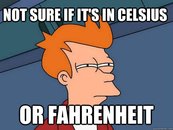 Not sure if it's in celsius Or fahrenheit  Futurama Fry