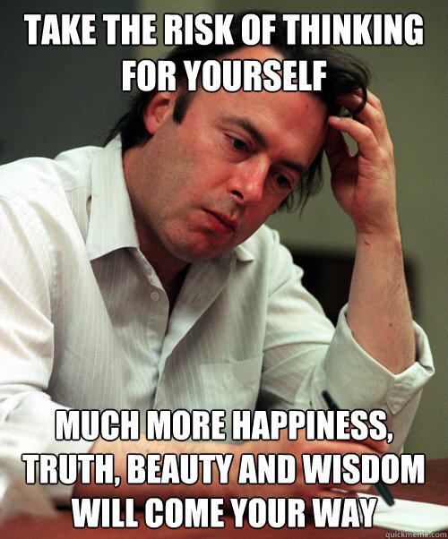 take the risk of thinking for yourself Much more happiness, truth, beauty and wisdom will come your way - take the risk of thinking for yourself Much more happiness, truth, beauty and wisdom will come your way  Christopher Hitchens