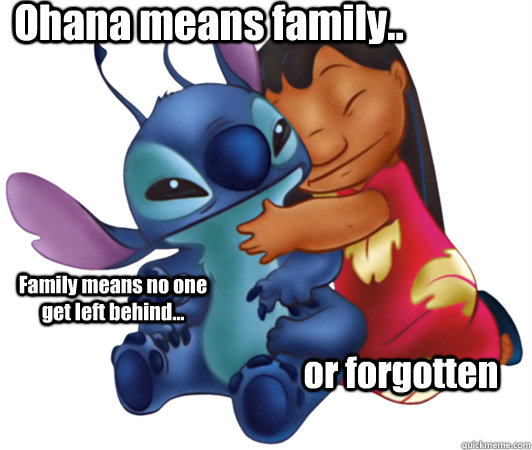 Ohana means family.. Family means no one get left behind... or forgotten  