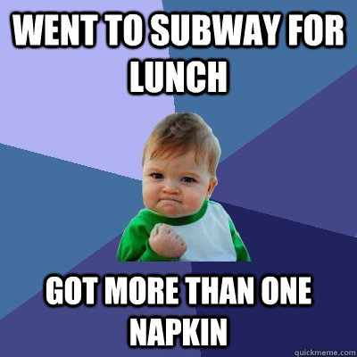 Went to Subway for lunch Got more than one napkin  Success Kid