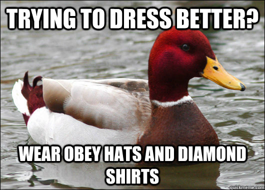 Trying to dress better? Wear obey hats and diamond shirts  Malicious Advice Mallard