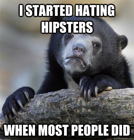 I started hating hipsters When most people did  Confession Bear