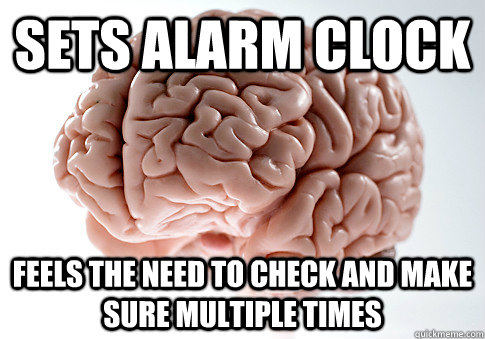 sets alarm clock feels the need to check and make sure multiple times   Scumbag Brain