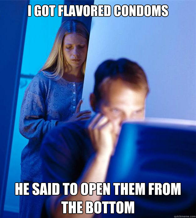 I got flavored condoms He said to open them from the bottom - I got flavored condoms He said to open them from the bottom  Redditors Wife