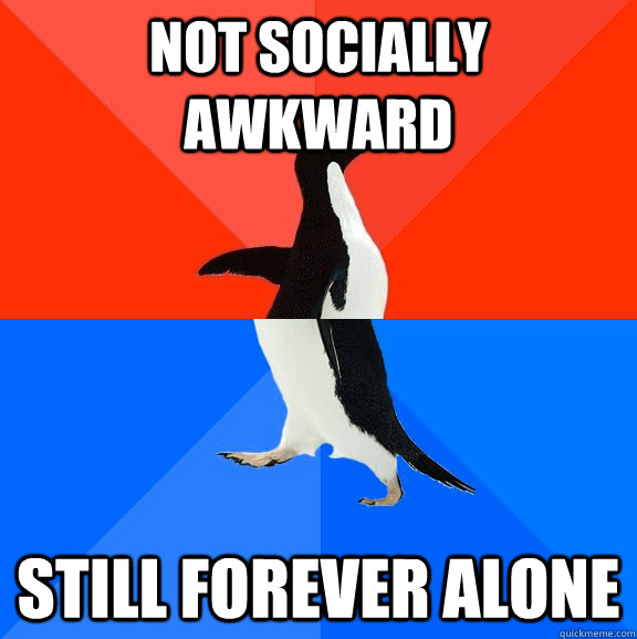 Not socially awkward Still forever alone  Socially Awesome Awkward Penguin